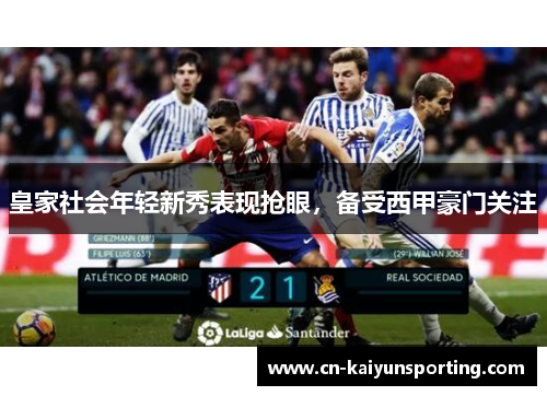 皇家社会年轻新秀表现抢眼，备受西甲豪门关注