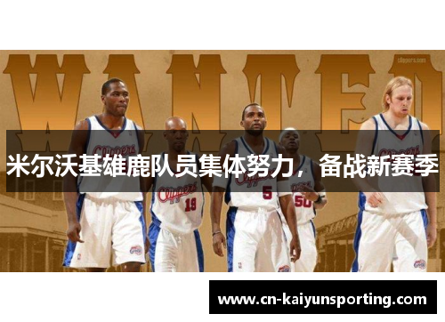 米尔沃基雄鹿队员集体努力，备战新赛季