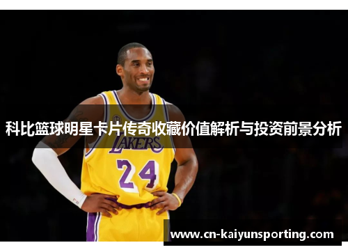 科比篮球明星卡片传奇收藏价值解析与投资前景分析