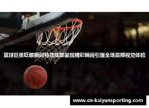 篮球巨星眨眼瞬间特效炫酷呈现精彩瞬间引爆全场震撼视觉体验