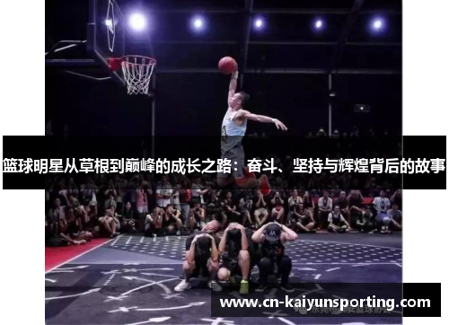 篮球明星从草根到巅峰的成长之路：奋斗、坚持与辉煌背后的故事