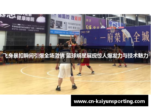 飞身暴扣瞬间引爆全场激情 篮球明星展现惊人爆发力与技术魅力
